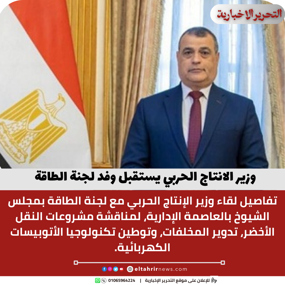 وزير الانتاج الحربي يستقبل وفد لجنة الطاقة والبيئة